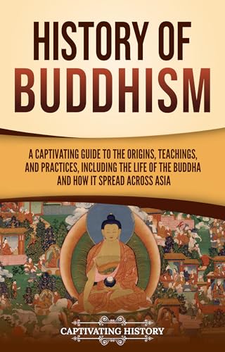 History of Buddhism: A Captivating Guide to the Origins, Teachings, and Practices, Including the Life of the Buddha and How It Spread across Asia (History of Asia)
