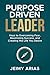 PURPOSE DRIVEN LEADER: Keys to Overcoming Fear, Maximizing Success, and Creating the Life You Desire