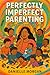 PERFECTLY IMPERFECT PARENTI...