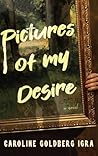 Pictures of My Desire by Caroline Goldberg Igra