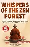 Whispers of the Zen Forest: Master Mindfulness, Meditation, and Positive Thinking with Short Zen Stories to Relieve Stress, Overcome Anxiety, and Achieve ... Minutes a Day (The Zen Mindfulness Book 1)