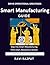Smart Manufacturing Guide: ...