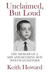 Unclaimed, but Loud: The Memoir of a Shy and Retiring Boy Who Was Neither