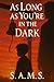 As Long As You’re in the dark: Part one