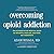 Overcoming Opioid Addiction by Adam Bisaga