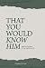 That You Would Know Him: Ba...