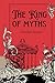 The King of Myths: Gods and Legends from Every Culture: Explore the Origins, Stories, and Impact of Mythology from Around the Globe — Discover the Gods of Love, War, Creation, and More