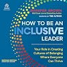 How to Be an Inclusive Leader, Second Edition: Your Role in Creating Cultures of Belonging Where Everyone Can Thrive How to Be an Inclusive Leader, Second Edition: Your Role in Creating Cultures of Belonging Where Everyone Can Thrive
