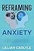 Reframing Anxiety: Tools for Building Resilience and Inner Peace
