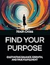 FIND YOUR PURPOSE: CULTIVATING BALANCE, GROWTH, AND TRUE FULFILLMENT