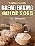 The Beginner’s Bread Baking Guide 2025 by Sage Meadows