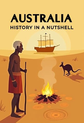 Australia - History in a Nutshell: From the Dreamtime of the Aborigines through colonization, penal colonies, and the gold rush to world wars and the modern ... (Smart Reads: Understanding the World)
