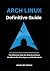 Arch Linux Definitive Guide: The Ultimate Step-by-Step Arch Linux Handbook for Developers and Enthusiasts (Arch Linux Mastery Series)