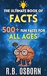 The Ultimate Book Of Facts: 500+ Interesting, Wild & Amazing Facts for All Ages (The Ultimate Collection)