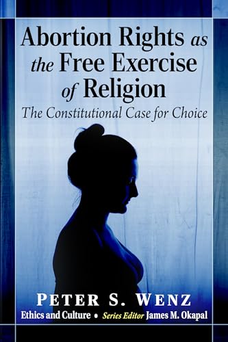 Abortion Rights as the Free Exercise of Religion: The Constitutional Case for Choice (Ethics and Culture)