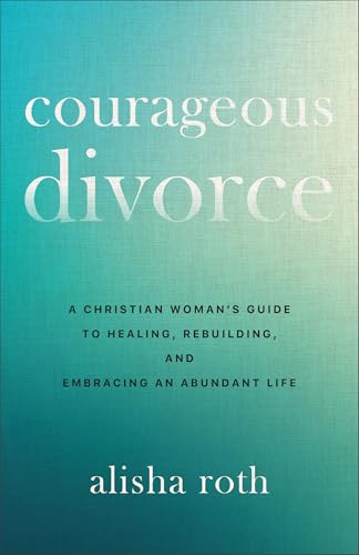 Courageous Divorce: A Christian Woman's Guide to Healing, Rebuilding, and Embracing an Abundant Life (Paperback)