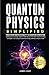 Quantum Physics Simplified: From wave-particle duality to quantum computing; satisfy your curiosity, explore field theory and other mind-bending concepts in an easy-to-understand way- no complex math.