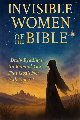 Invisible Women of the Bible: The Bible Women Your Church Never Talks About : Daily Readings to Remind You That God’s Not Done With You Yet