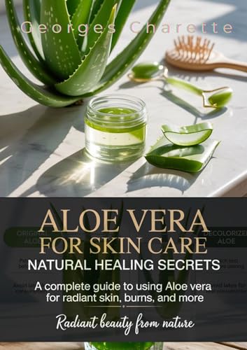 Aloe Vera For Skin Care: Natural Healing Secrets: A Complete Guide To Using Aloe Vera For Radiant Skin, Burns, And More (Kindle Edition)