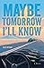 Maybe Tomorrow I'll Know