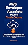 AWS Developer Associate (DVA‑C02) Crash Course: Hands-On Labs, Visual Workflows, and 300+ Practice Questions for Certification Success