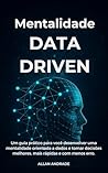 Mentalidade Data Driven: Um guia prático para você desenvolver uma mentalidade orientada a dados e tomar decisões melhores, mais rápidas e com menos erro. (Portuguese Edition)