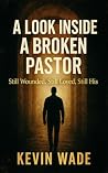 A Look Inside the Broken Pastor: Still Wounded, Still Loved, Still His
