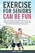 Exercise For Seniors Can Be...