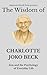 The Wisdom of Charlotte Joko Beck: Zen and the Psychology of Everyday Life