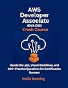 AWS Developer Associate (DVA‑C02) Crash Course: Hands-On Labs, Visual Workflows, and 300+ Practice Questions for Certification Success