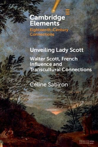 Unveiling Lady Scott: Walter Scott, French Influence and Transcultural Connections (Elements in Eighteenth-Century Connections)