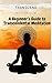 Transcend: A Beginner’s Guide to Transcendental Meditation