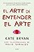 El arte de entender el arte: Un acercamiento al caprichoso mundo artístico para que todos podamos disfrutarlo (Spanish Edition)