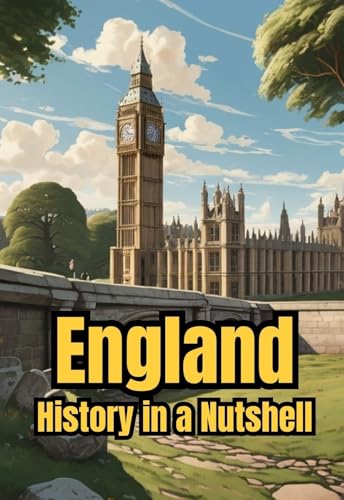 England - History in a Nutshell: From Celts and Romans to Vikings, Monarchy and Empire, through Industrialization, the World Wars, and the Modern Kingdom (Smart Reads: Understanding the World)