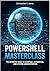 PowerShell Masterclass: The Definitive Guide to Scripting, Automation, and System Administration.