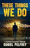 These Things We Do: A Nathan Calloway Thriller (The Nathan Calloway Thrillers Book 1)
