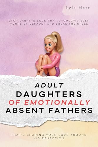 Adult Daughters of Emotionally Absent Fathers: Stop earning love that should've been yours by default, and break the spell that's shaping your love around his rejection (Kindle Edition)