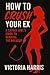 How to Crush Your Ex: A Savage Girl’s Guide to Winning the Breakup: Toxic Ex Survival with No Contact Rules, Glow Up Secrets and a Social Media Comeback