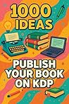 1000 Ideas: Publish Your Book on KDP: Self-publish smarter, faster, and with confidence. (1000 Ideas Books)