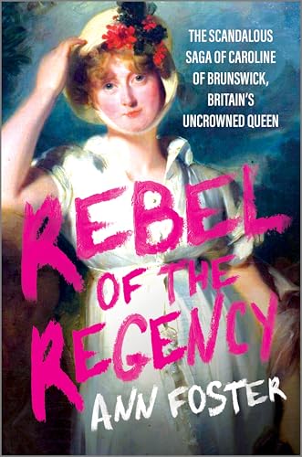 Rebel of the Regency: The Scandalous Saga of Caroline of Brunswick, Britain’s Queen Without a Crown (Hardcover)
