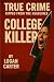TRUE CRIME Ripped from the Headlines - College Killer by Logan Carter
