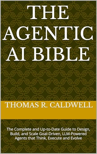 The Agentic AI Bible: The Complete and Up-to-Date Guide to Design, Build, and Scale Goal-Driven, LLM-Powered Agents that Think, Execute and Evolve (Kindle Edition)