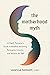 The Motherhood Myth: A Depth Therapist’s Guide to Redefine Parenting, Reimagine Intimacy, and Reclaim the Self