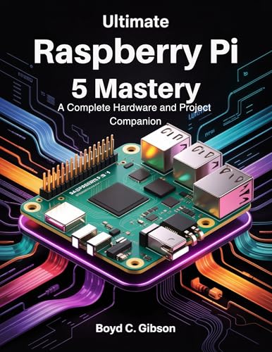 Ultimate Raspberry PI 5 Mastery: A Complete Hardware and Project Companion (the digital developer's library)
