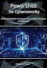 PowerShell for Cybersecurity: Practical Scripts for Threat Detection, Incident Response, and Forensics PowerShell for Cybersecurity: Practical Scripts for Threat Detection, Incident Response, and Forensics
