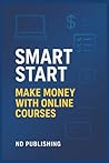 Smart Start: Make Money with Online Courses: Create, Launch, and Sell Profitable Online Courses—Without Fancy Tech, a Big Audience, or Teaching Experience