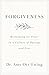 Forgiveness: Reclaiming Its Power in a Culture of Outrage and Fear