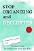 Stop Organizing and Declutter: The Quick Guide to Clutter Free Home and Mind