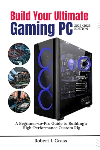 Build Your Ultimate Gaming PC (2025/2026 Edition): A Beginner-to- Pro Guide to Building a High Performance Custom Rig (Custom Rig Blueprint Series: ... Gaming, Streaming, Editing, and Everyday Use)