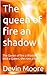 The queen of fire an shadow...